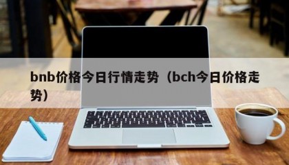 bnb价格今日行情走势（bch今日价格走势）