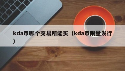 kda币哪个交易所能买（kda币限量发行）
