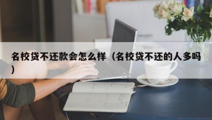名校贷不还款会怎么样（名校贷不还的人多吗）